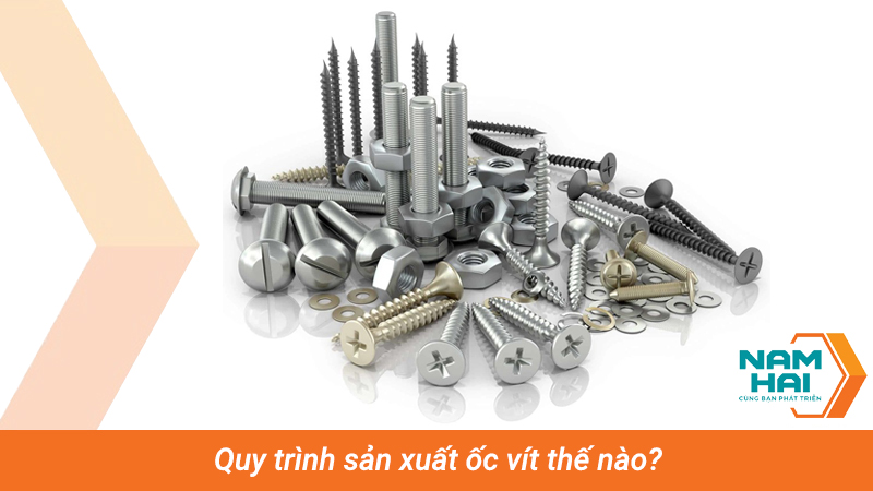 Quy trình sản xuất ốc vít thế nào?