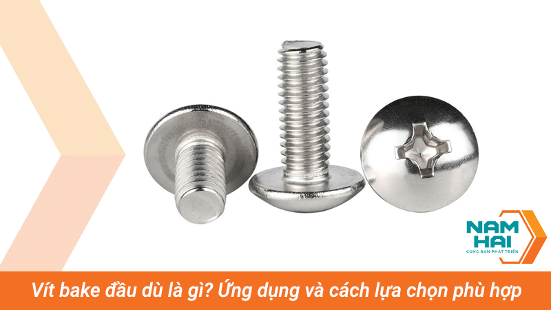 Vít bake đầu dù là gì? Ứng dụng và cách lựa chọn phù hợp